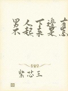 男人下边有了硬不起来是怎么回事