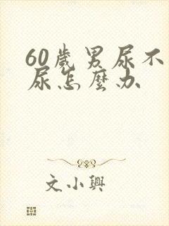 60岁男尿不出尿怎么办