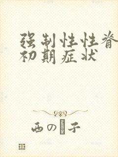 强制性性脊柱炎初期症状