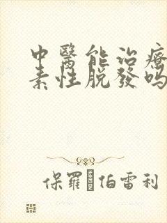 中医能治疗雄激素性脱发吗