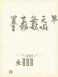 男生每天早上都会勃起嘛