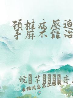 颈椎病压迫神经手麻不能治好