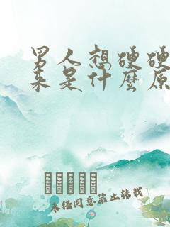 男人想硬硬不起来是什么原因