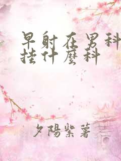 早射在男科医院挂什么科