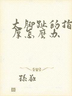 大脚趾的指甲变厚怎么办