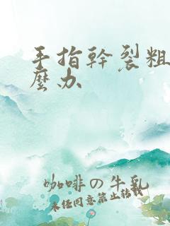 手指干裂粗糙怎么办