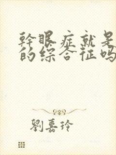 干眼症就是干燥的综合征吗怎么治疗