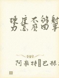 硬度不够射精无力怎么回事