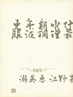 更年期吃什么口服液调理最好