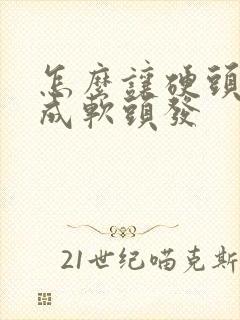 怎么让硬头发变成软头发