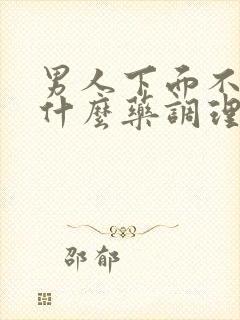 男人下面不硬吃什么药调理