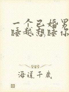一个已婚男人越睡越想睡你说明