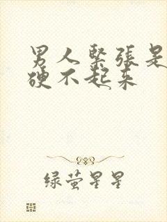 男人紧张是不是硬不起来