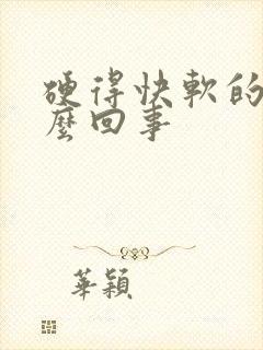 硬得快软的快怎么回事