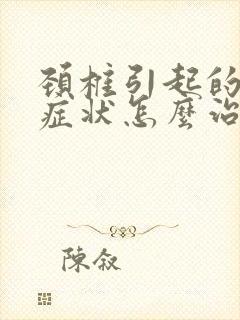 颈椎引起的眩晕症状怎么治疗 治的好