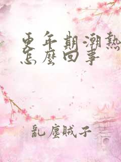 更年期潮热出汗怎么回事