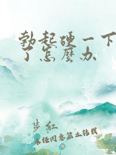 勃起硬一下就软了怎么办