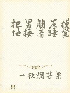 把男朋友摸硬了他接着睡觉