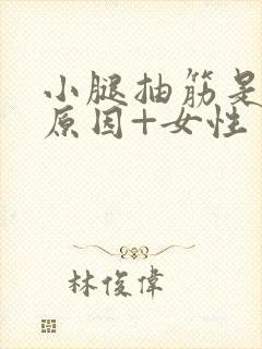 小腿抽筋是什么原因+女性