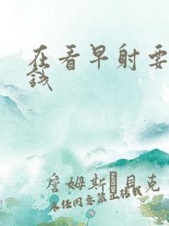 在看早射要多少钱