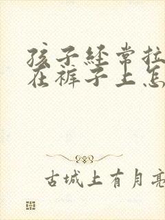 孩子经常拉粑粑在裤子上怎么回事