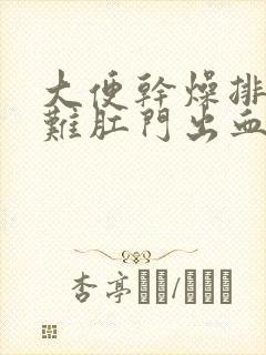 大便干燥排便困难肛门出血怎么办