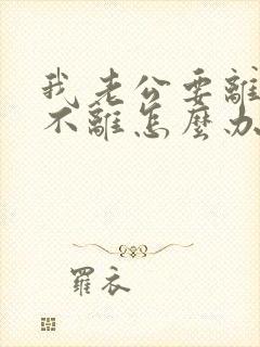 我老公要离婚我不离怎么办