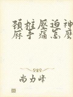 颈椎压迫神经手麻手痛怎么办