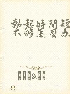 勃起时间短硬度不够怎么办