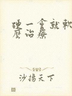 硬一会就软了怎么治疗