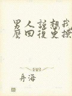 男人说想我没怎么回复更撩他