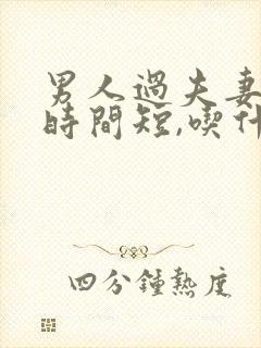 男人过夫妻生活时间短,吃什么药