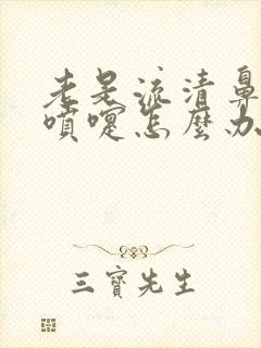 老是流清鼻涕打喷嚏怎么办