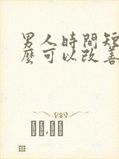 男人时间短吃什么可以改善