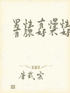 男性有慢性前列有腺好不好治疗管用