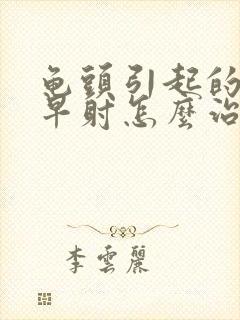 龟头引起的敏感早射怎么治疗