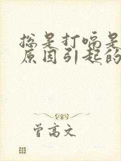 总是打嗝是什么原因引起的