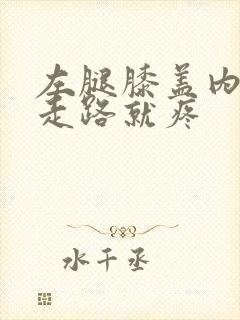 左腿膝盖内侧一走路就疼