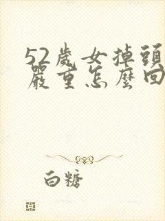 52岁女掉头发严重怎么回事