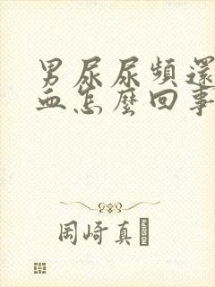 男尿尿频还疼出血怎么回事