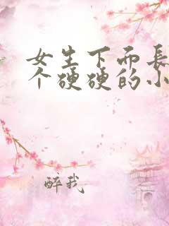 女生下面长了一个硬硬的小疙瘩