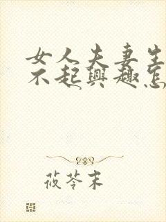 女人夫妻生活提不起兴趣怎么办