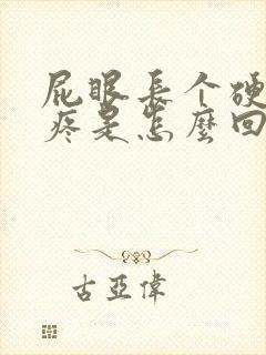 屁眼长个硬疙瘩疼是怎么回事