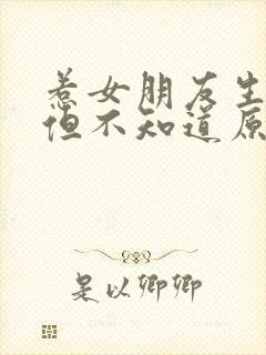 惹女朋友生气了但不知道原因怎么办