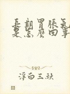 长期胃胀气打嗝是怎么回事