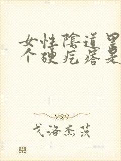 女性阴道里面有个硬疙瘩是怎么回事