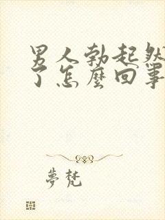 男人勃起然后软了怎么回事