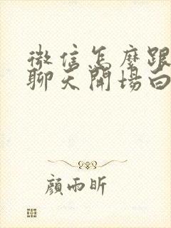 微信怎么跟女生聊天开场白