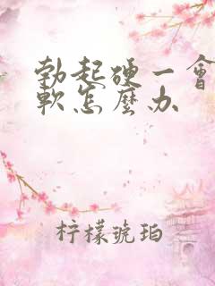 勃起硬一会儿就软怎么办