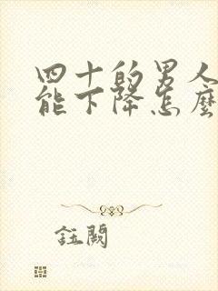 四十的男人性功能下降怎么办